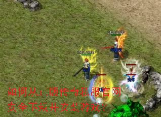 如何从正版传奇私服官网安全下载并安装游戏? 如何从正版传奇私服官网安全下载并安装游戏?
