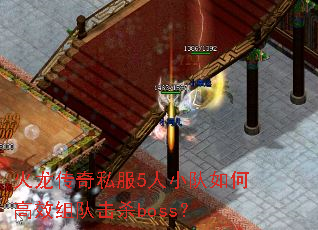 火龙传奇私服5人小队如何高效组队击杀boss? 火龙传奇私服5人小队如何高效组队击杀boss?