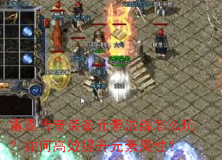 雷霆传奇装备元素洗练怎么玩?如何高效提升元素属性? 雷霆传奇装备元素洗练怎么玩?如何高效提升元素属性?