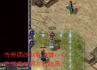 传奇团战制胜关键:心态较量如何左右战局? 传奇团战制胜关键:心态较量如何左右战局?