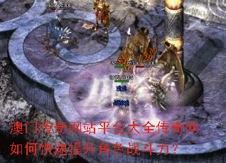 澳门传奇网站平台大全传奇网如何快速提升角色战斗力? 澳门传奇网站平台大全传奇网如何快速提升角色战斗力?