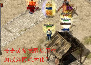 传奇装备觉醒后属性加成如何最大化? 传奇装备觉醒后属性加成如何最大化?