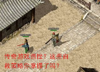 传奇游戏遇挫?这些自救策略你掌握了吗? 传奇游戏遇挫?这些自救策略你掌握了吗?