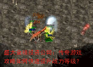 盛大金禧投资公司:传奇游戏攻略如何快速提升战力等级? 盛大金禧投资公司:传奇游戏攻略如何快速提升战力等级?