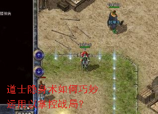 道士隐身术如何巧妙运用以掌控战局? 道士隐身术如何巧妙运用以掌控战局?