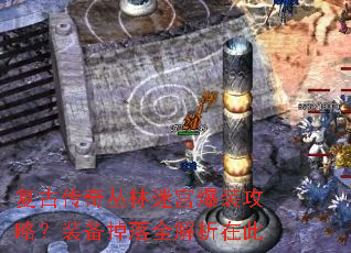 复古传奇丛林迷宫爆装攻略?装备掉落全解析在此 复古传奇丛林迷宫爆装攻略?装备掉落全解析在此