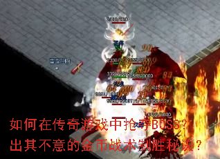 如何在传奇游戏中抢夺BOSS?出其不意的金币战术制胜秘诀? 如何在传奇游戏中抢夺BOSS?出其不意的金币战术制胜秘诀?