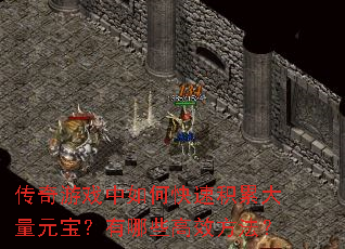 传奇游戏中如何快速积累大量元宝?有哪些高效方法? 传奇游戏中如何快速积累大量元宝?有哪些高效方法?