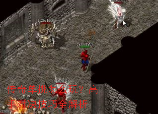 传奇单挑怎么玩?高手对决技巧全解析 传奇单挑怎么玩?高手对决技巧全解析