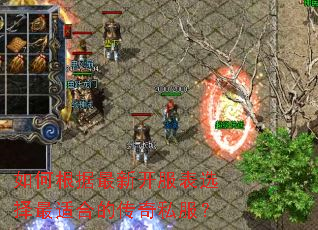 如何根据最新开服表选择最适合的传奇私服? 如何根据最新开服表选择最适合的传奇私服?