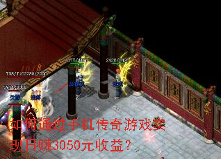 如何通过手机传奇游戏实现日赚3050元收益? 如何通过手机传奇游戏实现日赚3050元收益?