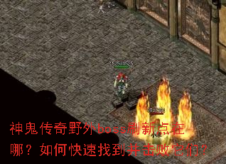 神鬼传奇野外boss刷新点在哪?如何快速找到并击败它们? 神鬼传奇野外boss刷新点在哪?如何快速找到并击败它们?
