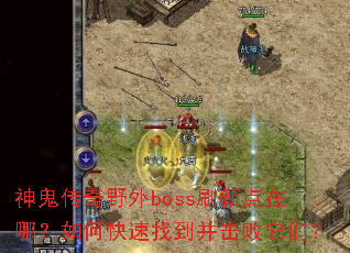 神鬼传奇野外boss刷新点在哪?如何快速找到并击败它们? 神鬼传奇野外boss刷新点在哪?如何快速找到并击败它们?