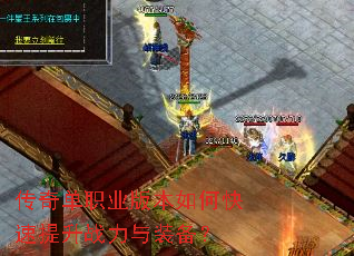 传奇单职业版本如何快速提升战力与装备? 传奇单职业版本如何快速提升战力与装备?
