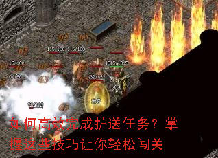 如何高效完成护送任务?掌握这些技巧让你轻松闯关 如何高效完成护送任务?掌握这些技巧让你轻松闯关
