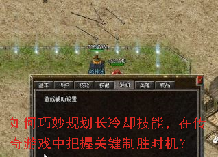 如何巧妙规划长冷却技能,在传奇游戏中把握关键制胜时机? 如何巧妙规划长冷却技能,在传奇游戏中把握关键制胜时机?