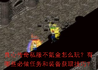 良心传奇私服不氪金怎么玩?有哪些必做任务和装备获取技巧? 良心传奇私服不氪金怎么玩?有哪些必做任务和装备获取技巧?