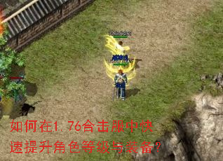 如何在1.76合击服中快速提升角色等级与装备? 如何在1.76合击服中快速提升角色等级与装备?