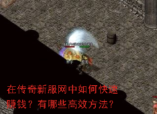 在传奇新服网中如何快速赚钱?有哪些高效方法? 在传奇新服网中如何快速赚钱?有哪些高效方法?