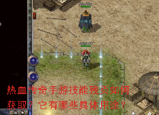 热血传奇手游技能残页如何获取?它有哪些具体用途? 热血传奇手游技能残页如何获取?它有哪些具体用途?