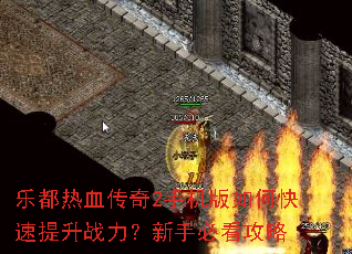 乐都热血传奇2手机版如何快速提升战力?新手必看攻略 乐都热血传奇2手机版如何快速提升战力?新手必看攻略