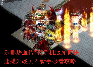 乐都热血传奇2手机版如何快速提升战力?新手必看攻略 乐都热血传奇2手机版如何快速提升战力?新手必看攻略