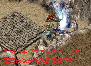 如何与游戏中的女性角色建立亲密关系并触发特殊互动? 如何与游戏中的女性角色建立亲密关系并触发特殊互动?