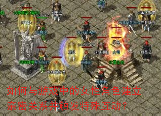 如何与游戏中的女性角色建立亲密关系并触发特殊互动? 如何与游戏中的女性角色建立亲密关系并触发特殊互动?