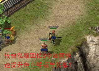 传奇私服回忆2中如何快速提升角色等级与装备? 传奇私服回忆2中如何快速提升角色等级与装备?