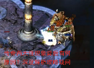 传奇两大怪现象背后有何原因?深度解析攻略疑问 传奇两大怪现象背后有何原因?深度解析攻略疑问