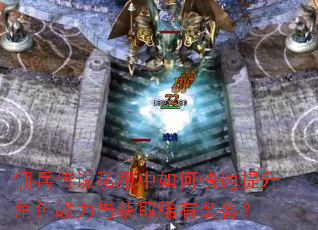 佣兵传说私服中如何快速提升角色战力与获取稀有装备? 佣兵传说私服中如何快速提升角色战力与获取稀有装备?