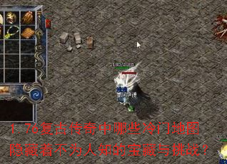 1.76复古传奇中哪些冷门地图隐藏着不为人知的宝藏与挑战? 1.76复古传奇中哪些冷门地图隐藏着不为人知的宝藏与挑战?