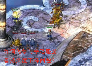 如何修复传奇私服装备持久度下降问题? 如何修复传奇私服装备持久度下降问题?