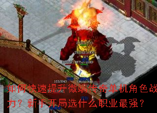 如何快速提升微端传奇单机角色战力?新手开局选什么职业最强? 如何快速提升微端传奇单机角色战力?新手开局选什么职业最强?