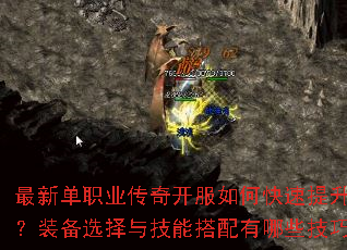 最新单职业传奇开服如何快速提升战力?装备选择与技能搭配有哪些技巧? 最新单职业传奇开服如何快速提升战力?装备选择与技能搭配有哪些技巧?