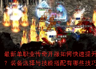 最新单职业传奇开服如何快速提升战力?装备选择与技能搭配有哪些技巧? 最新单职业传奇开服如何快速提升战力?装备选择与技能搭配有哪些技巧?