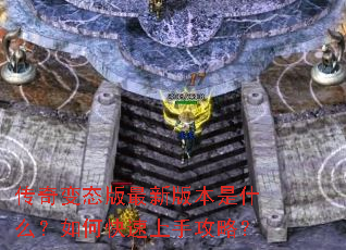 传奇变态版最新版本是什么?如何快速上手攻略? 传奇变态版最新版本是什么?如何快速上手攻略?