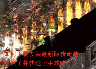 如何下载安装最新版传奇游戏盒子并快速上手攻略? 如何下载安装最新版传奇游戏盒子并快速上手攻略?