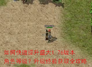 如何快速提升盛大1.76版本角色等级?升级经验获取全攻略 如何快速提升盛大1.76版本角色等级?升级经验获取全攻略