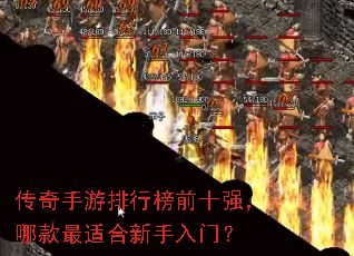 传奇手游排行榜前十强,哪款最适合新手入门? 传奇手游排行榜前十强,哪款最适合新手入门?