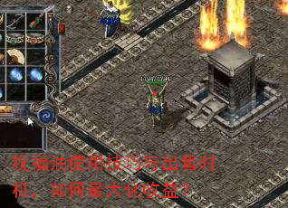 祝福油使用技巧与出售时机,如何最大化收益? 祝福油使用技巧与出售时机,如何最大化收益?