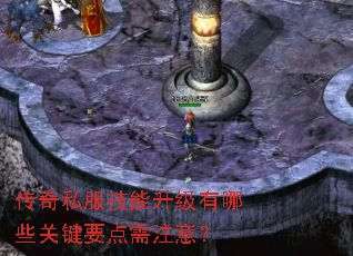 传奇私服技能升级有哪些关键要点需注意? 传奇私服技能升级有哪些关键要点需注意?