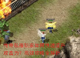 传奇私服玩家如何快速提升攻击力?高效攻略全解析 传奇私服玩家如何快速提升攻击力?高效攻略全解析