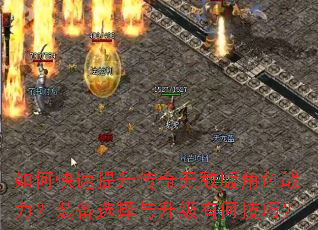 如何快速提升传奇无敌版角色战力?装备选择与升级有何技巧? 如何快速提升传奇无敌版角色战力?装备选择与升级有何技巧?
