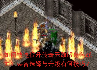 如何快速提升传奇无敌版角色战力?装备选择与升级有何技巧? 如何快速提升传奇无敌版角色战力?装备选择与升级有何技巧?