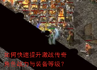 如何快速提升激战传奇角色战力与装备等级? 如何快速提升激战传奇角色战力与装备等级?