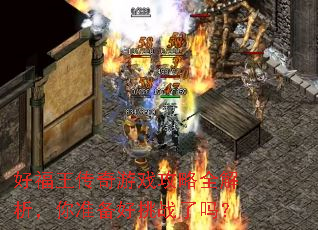 好福王传奇游戏攻略全解析,你准备好挑战了吗? 好福王传奇游戏攻略全解析,你准备好挑战了吗?