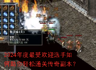 2024年度最受欢迎选手如何助你轻松通关传奇副本? 2024年度最受欢迎选手如何助你轻松通关传奇副本?