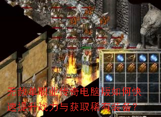 无赦单职业传奇电脑版如何快速提升战力与获取稀有装备? 无赦单职业传奇电脑版如何快速提升战力与获取稀有装备?