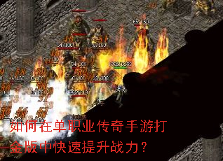 如何在单职业传奇手游打金版中快速提升战力? 如何在单职业传奇手游打金版中快速提升战力?